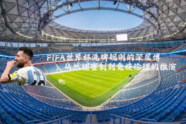 FIFA世界杯洗牌规则的深层博弈:从地理赛制到竞技伦理的推演