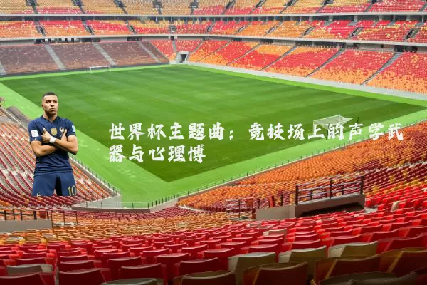 世界杯主题曲：竞技场上的声学武器与心理博弈