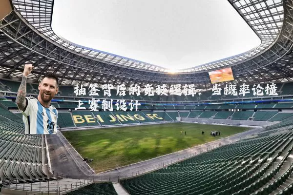 抽签背后的竞技逻辑：当概率论撞上赛制设计