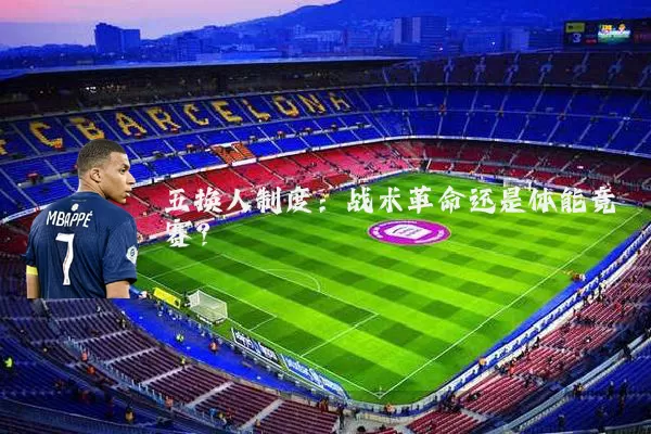 五换人制度:战术革命还是体能竞赛?