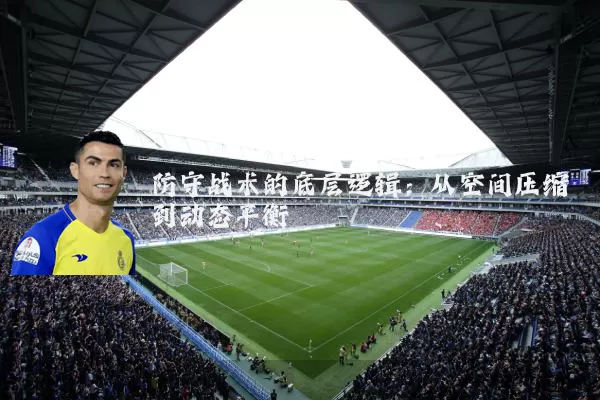 防守战术的底层逻辑：从空间压缩到动态平衡