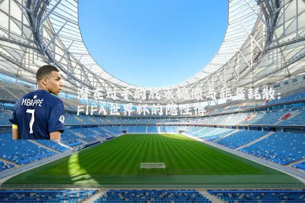 潜在对手的战术镜像与能量耗散：FIFA世界杯的隐性博弈