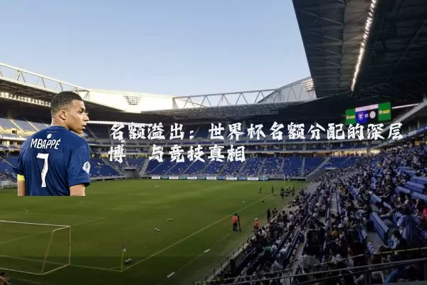 名额溢出：世界杯名额分配的深层博弈与竞技真相