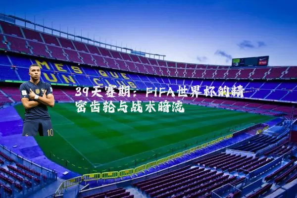 39天赛期:FIFA世界杯的精密齿轮与战术暗流