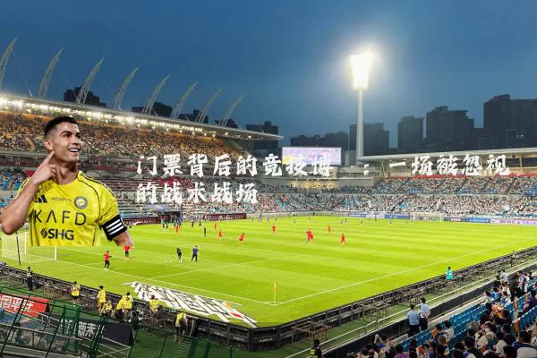 门票背后的竞技博弈:一场被忽视的战术战场