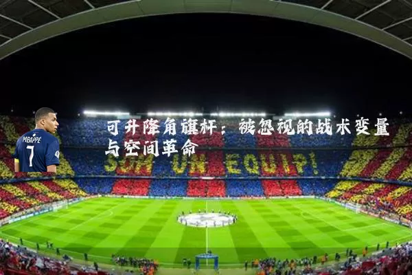 可升降角旗杆:被忽视的战术变量与空间革命