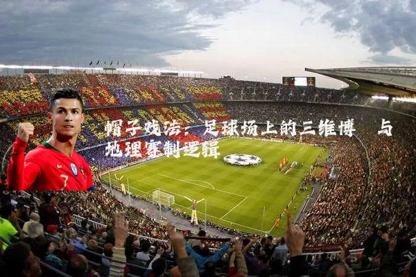 帽子戏法：足球场上的三维博弈与地理赛制逻辑
