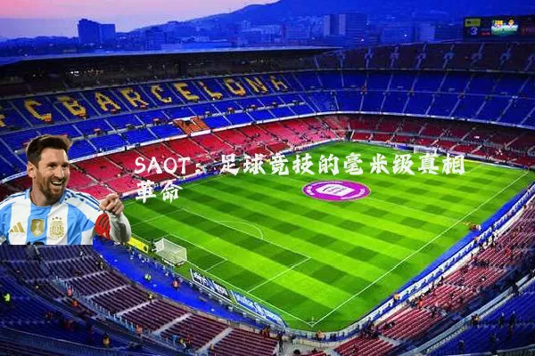 SAOT:足球竞技的毫米级真相革命